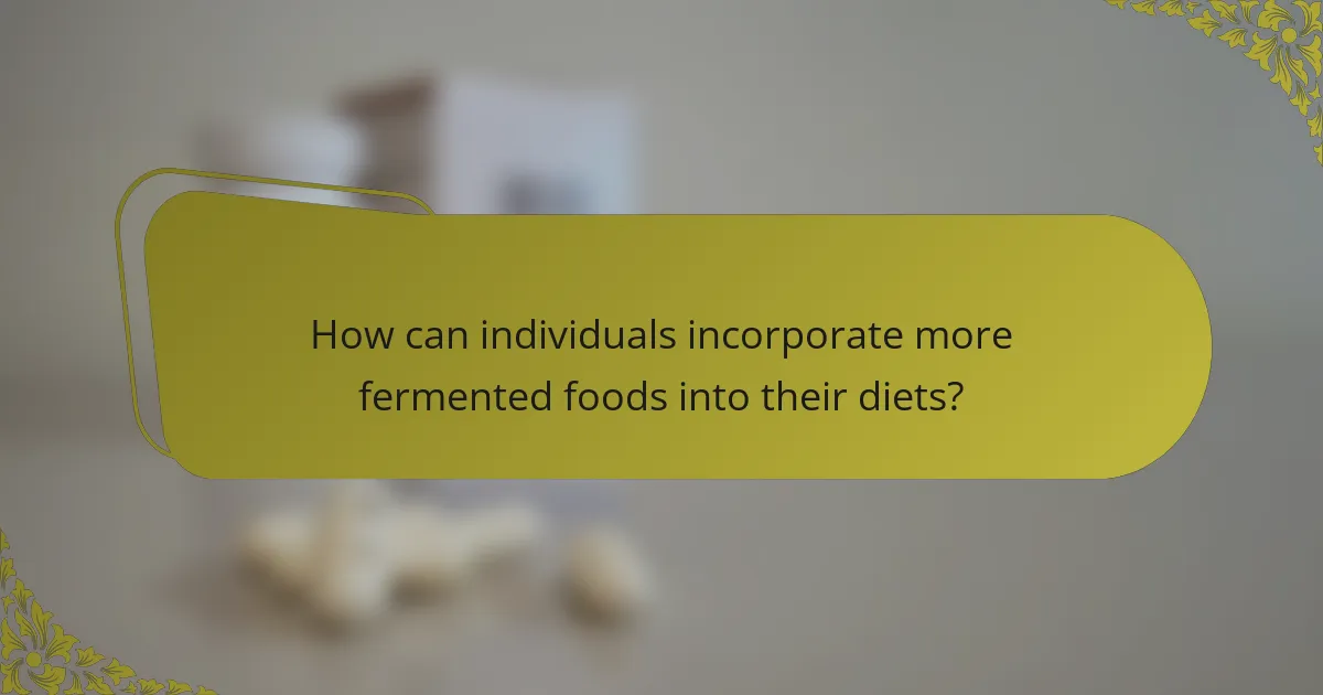 How can individuals incorporate more fermented foods into their diets?