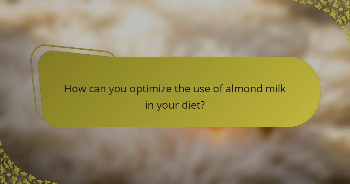How can you optimize the use of almond milk in your diet?