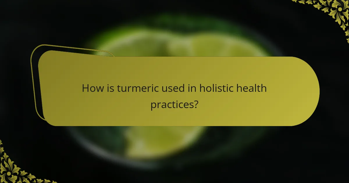 How is turmeric used in holistic health practices?