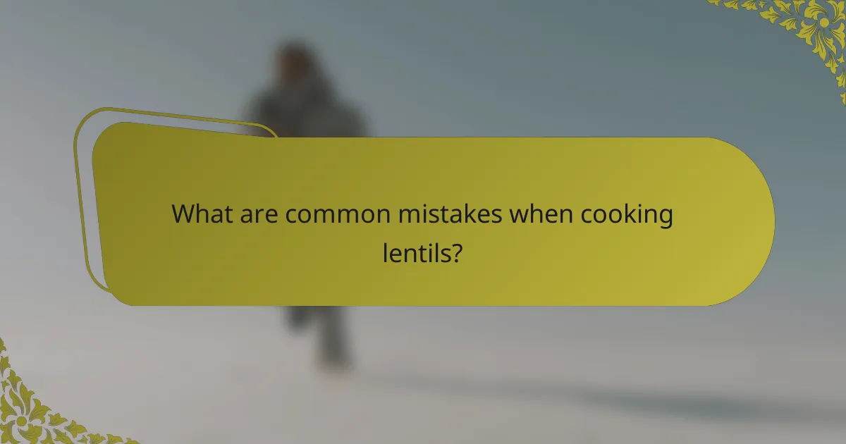 What are common mistakes when cooking lentils?