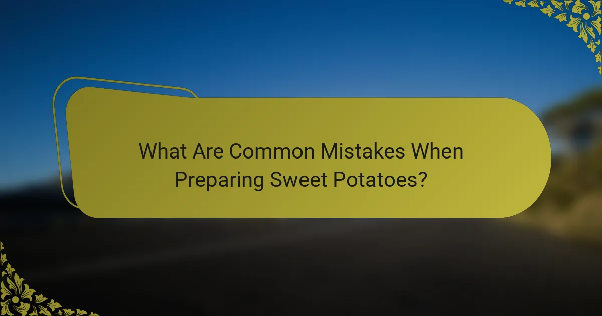 What Are Common Mistakes When Preparing Sweet Potatoes?