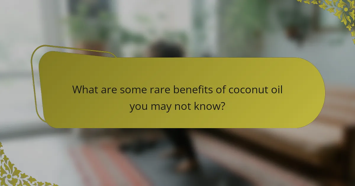 What are some rare benefits of coconut oil you may not know?