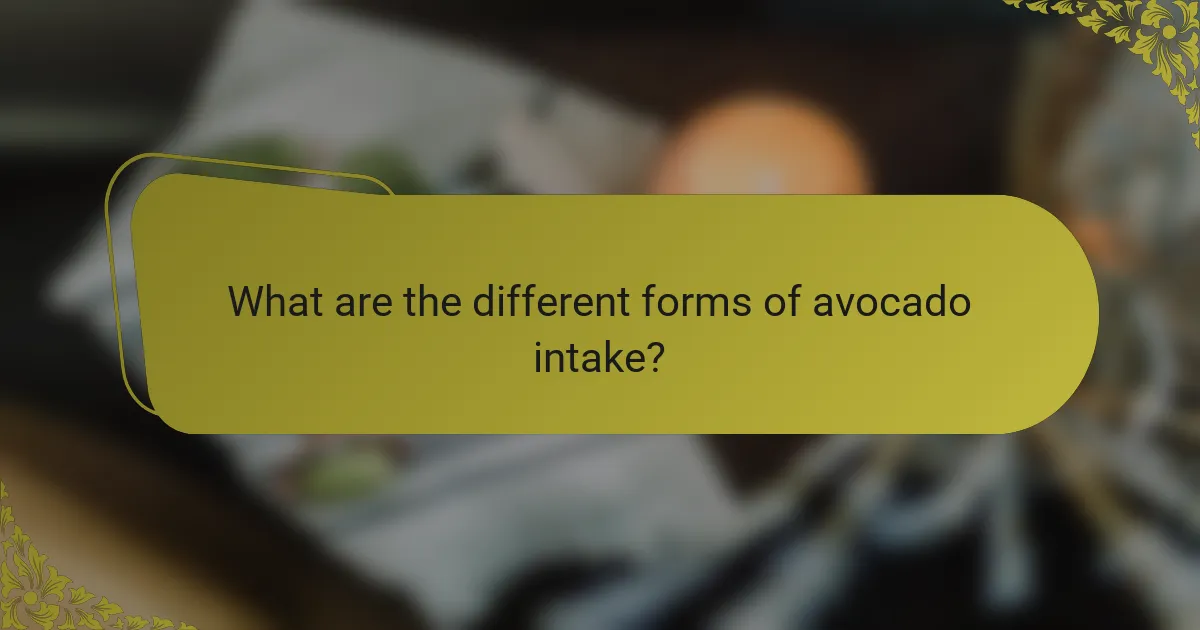 What are the different forms of avocado intake?
