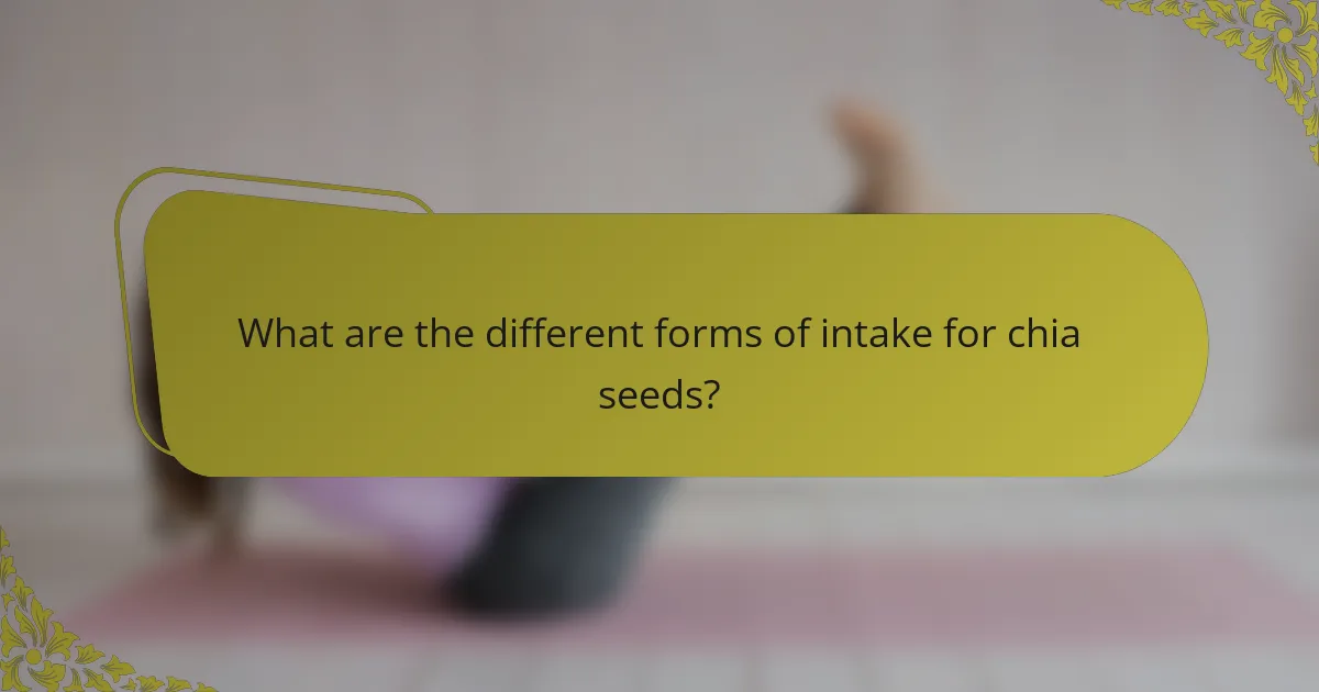 What are the different forms of intake for chia seeds?