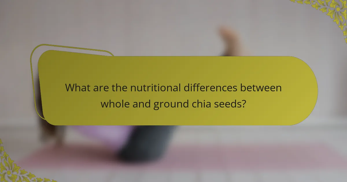 What are the nutritional differences between whole and ground chia seeds?