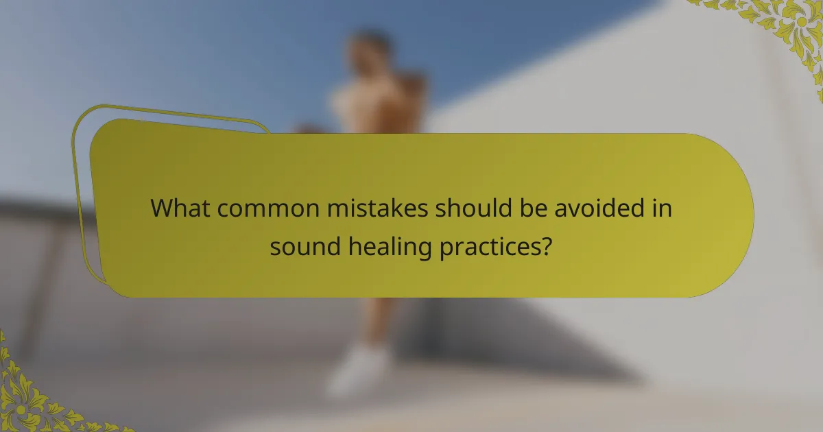 What common mistakes should be avoided in sound healing practices?