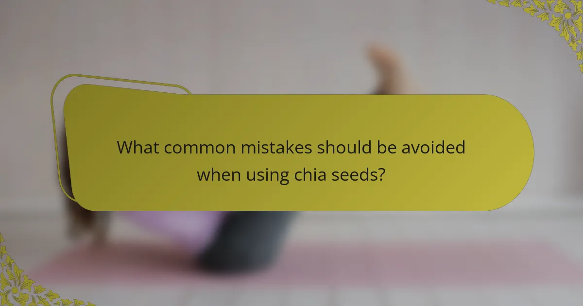 What common mistakes should be avoided when using chia seeds?