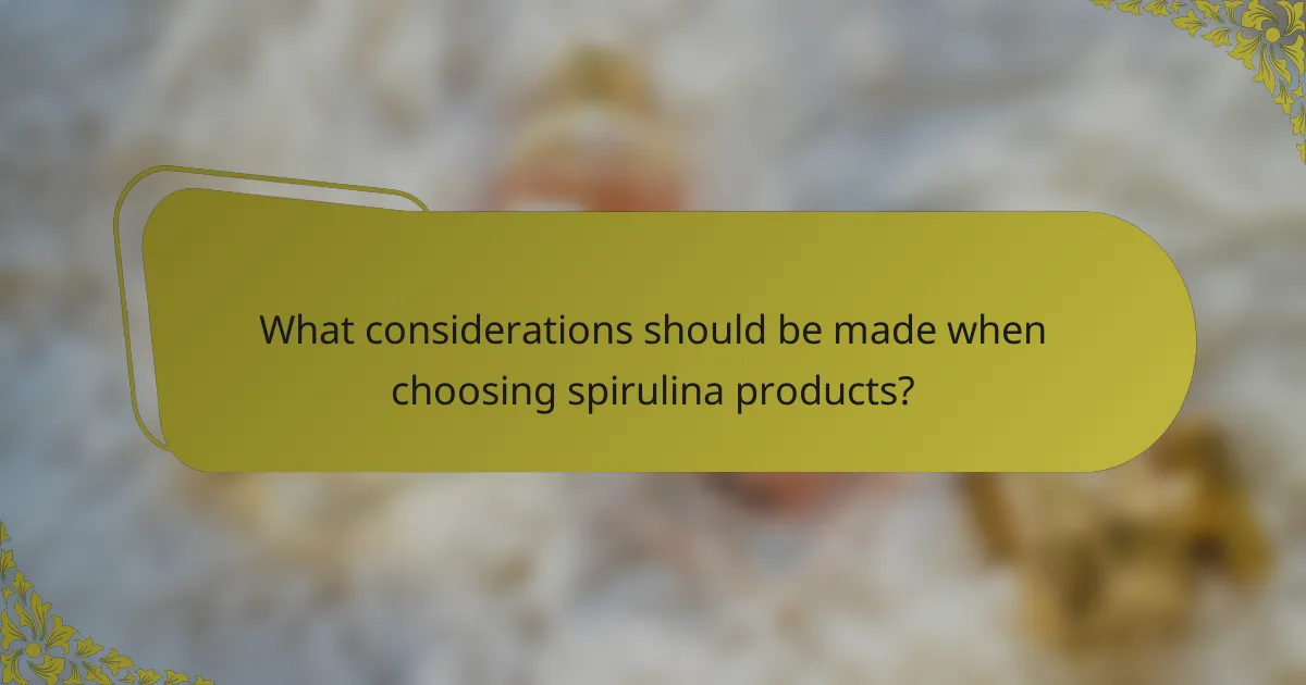 What considerations should be made when choosing spirulina products?