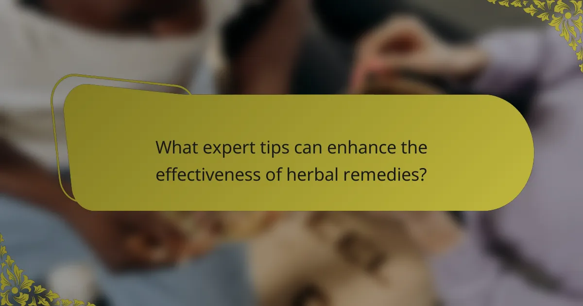 What expert tips can enhance the effectiveness of herbal remedies?
