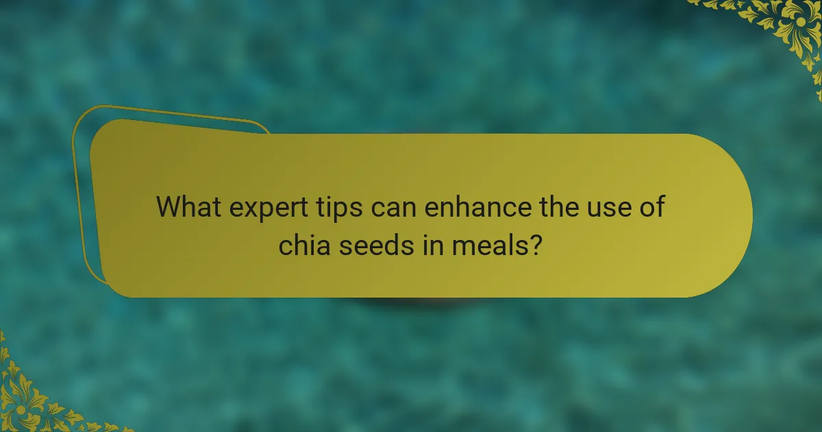 What expert tips can enhance the use of chia seeds in meals?