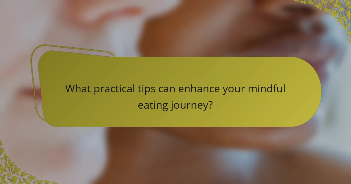 What practical tips can enhance your mindful eating journey?