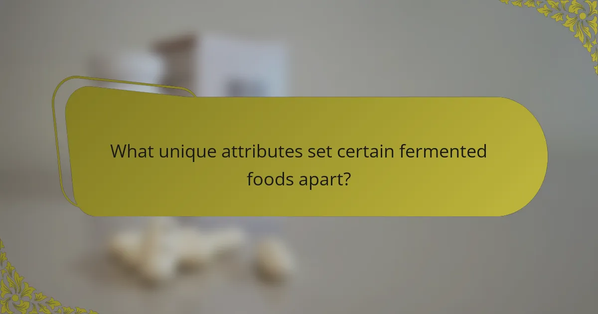 What unique attributes set certain fermented foods apart?