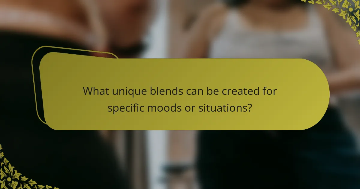 What unique blends can be created for specific moods or situations?