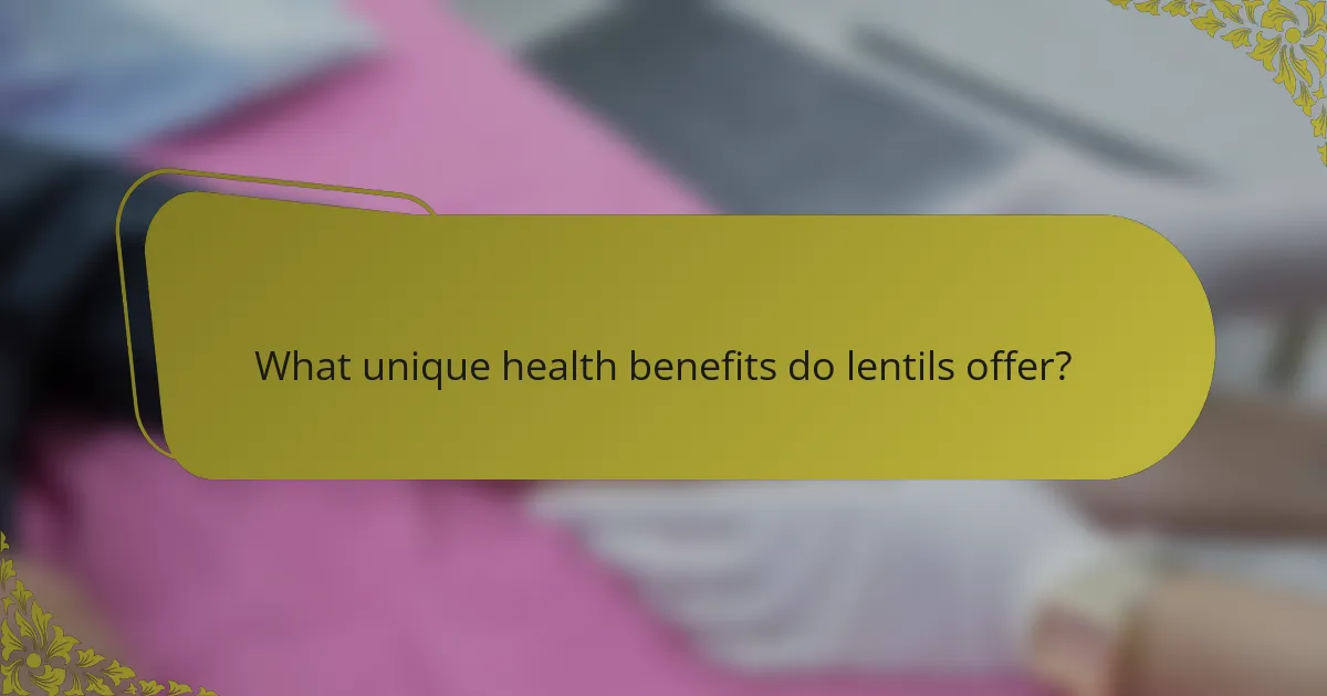 What unique health benefits do lentils offer?