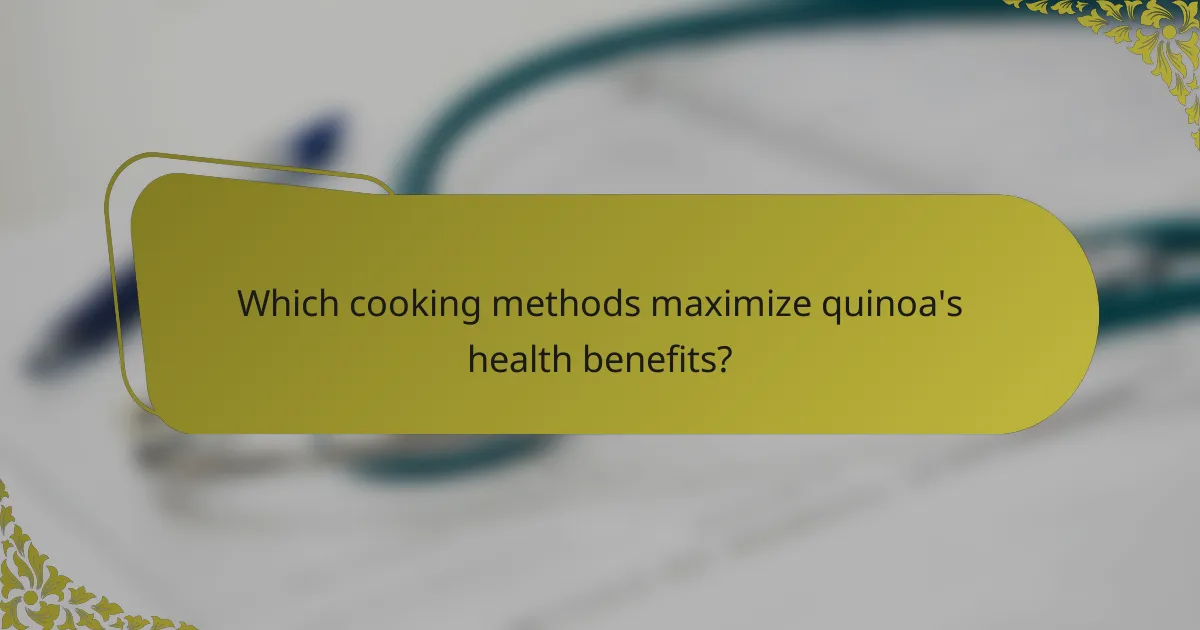 Which cooking methods maximize quinoa's health benefits?