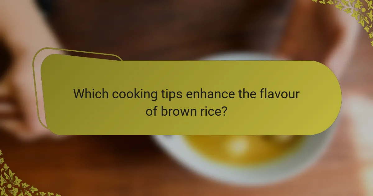 Which cooking tips enhance the flavour of brown rice?