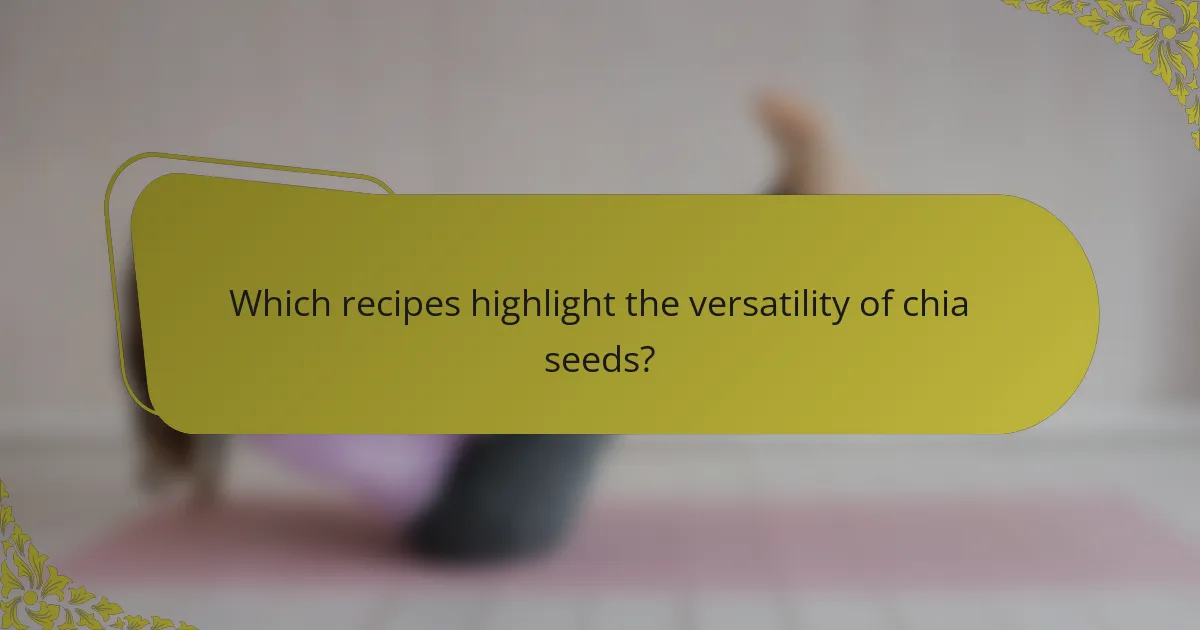 Which recipes highlight the versatility of chia seeds?