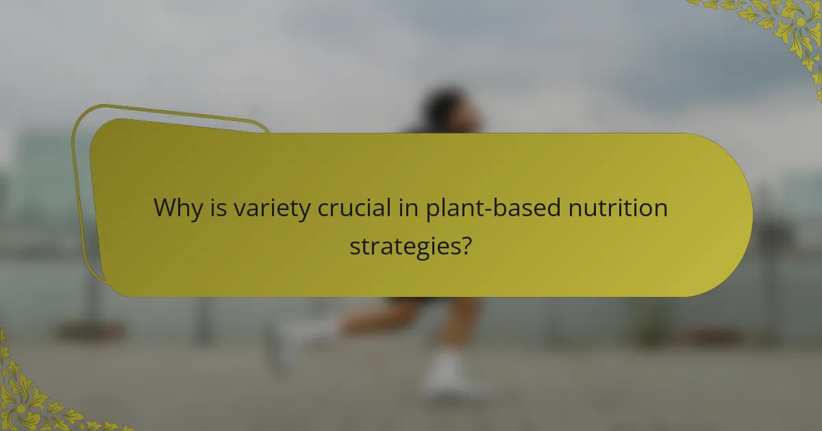 Why is variety crucial in plant-based nutrition strategies?